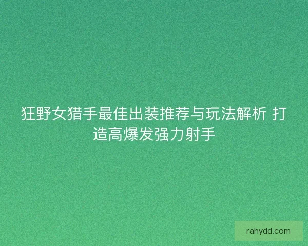 狂野女猎手最佳出装推荐与玩法解析 打造高爆发强力射手