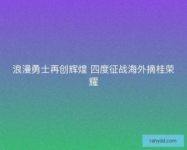 浪漫勇士再创辉煌 四度征战海外摘桂荣耀