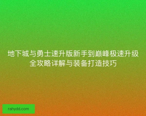 地下城与勇士速升版新手到巅峰极速升级全攻略详解与装备打造技巧